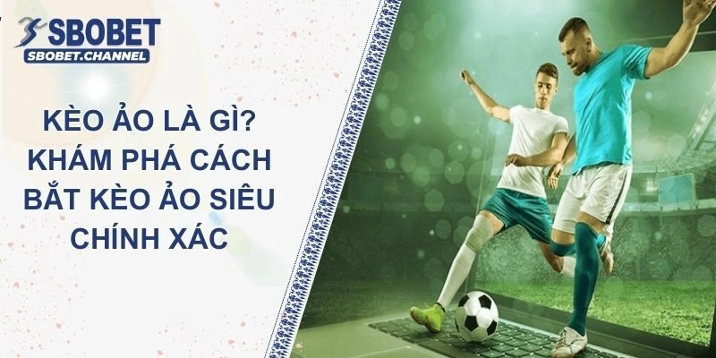 Kèo Ảo Là Gì? Khám Phá Cách Bắt Kèo Ảo Siêu Chính Xác