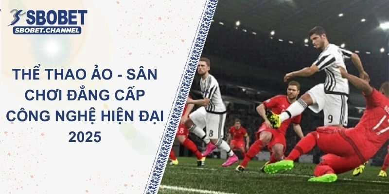 Thể Thao Ảo - Sân Chơi Đẳng Cấp Công Nghệ Hiện Đại 2025